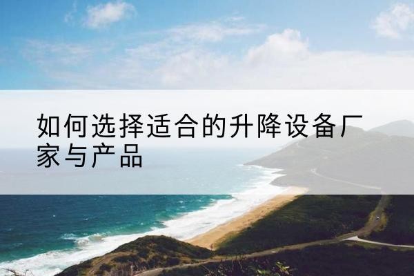 鱼台电动升降平台厂家-如何选择适合的升降设备厂家与产品