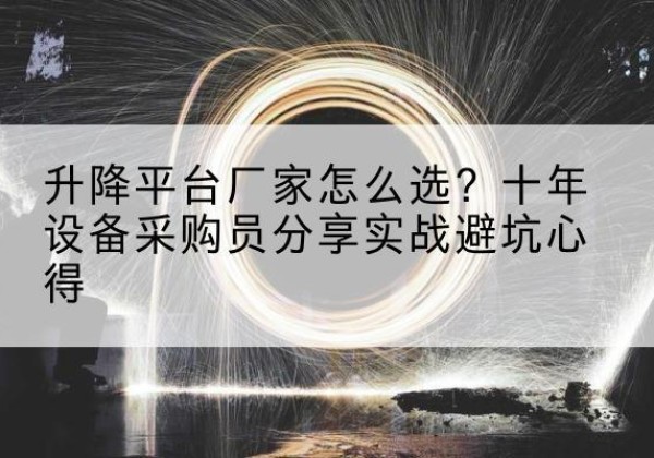 鱼台升降平台厂家-怎么选？十年设备采购员分享实战避坑心得